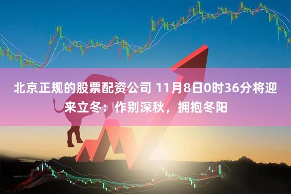 北京正规的股票配资公司 11月8日0时36分将迎来立冬：作别深秋，拥抱冬阳