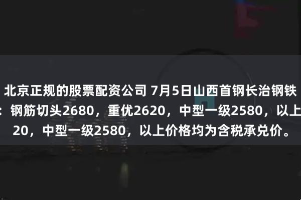 北京正规的股票配资公司 7月5日山西首钢长治钢铁有限公司废钢上调20：钢筋切头2680，重优2620，中型一级2580，以上价格均为含税承兑价。