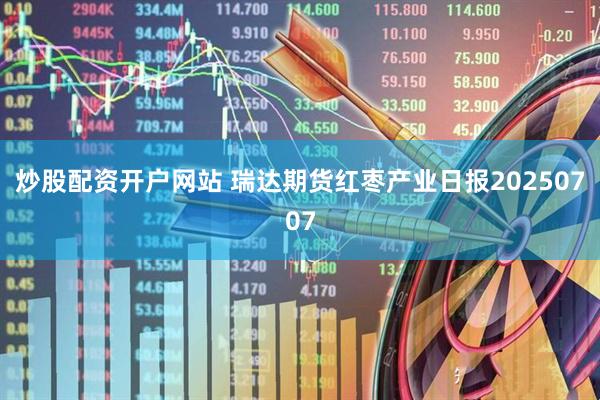 炒股配资开户网站 瑞达期货红枣产业日报20250707