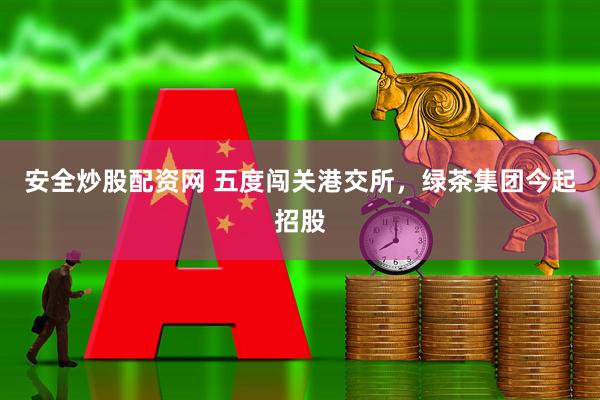 安全炒股配资网 五度闯关港交所,绿茶集团今起招股