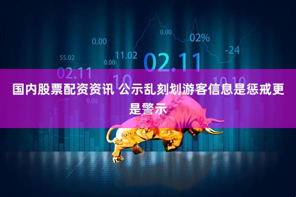 国内股票配资资讯 公示乱刻划游客信息是惩戒更是警示