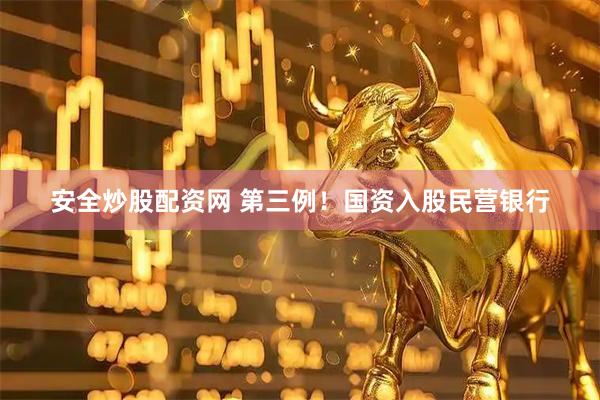 安全炒股配资网 第三例!国资入股民营银行