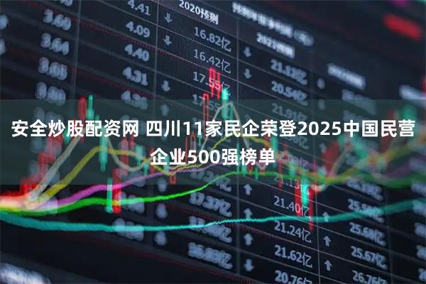 安全炒股配资网 四川11家民企荣登2025中国民营企业500强榜单