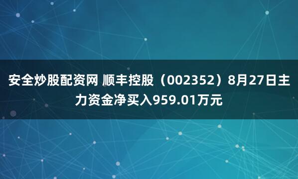 安全炒股配资网 顺丰控股(002352)8月27日主力资金净买入959.01万元