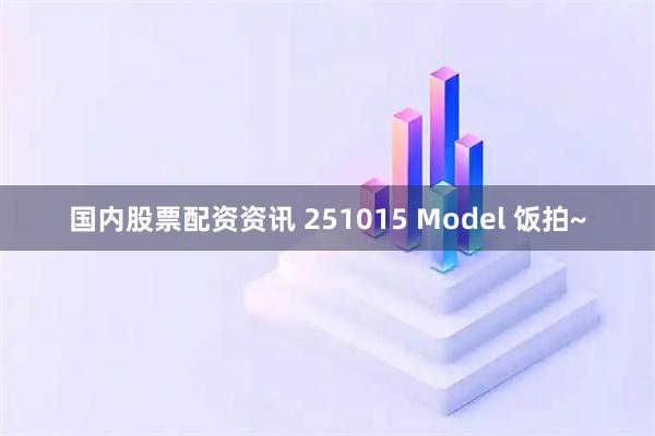 国内股票配资资讯 251015 Model 饭拍~