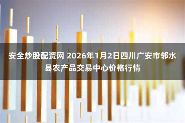 安全炒股配资网 2026年1月2日四川广安市邻水县农产品交易中心价格行情