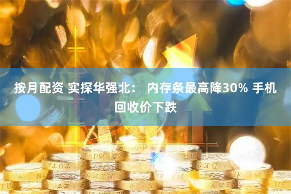 按月配资 实探华强北: 内存条最高降30% 手机回收价下跌
