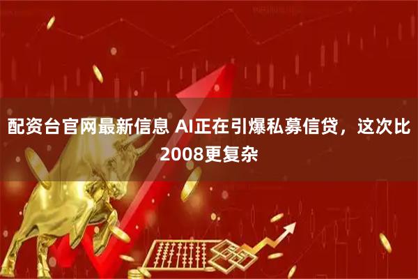 配资台官网最新信息 AI正在引爆私募信贷，这次比2008更复杂