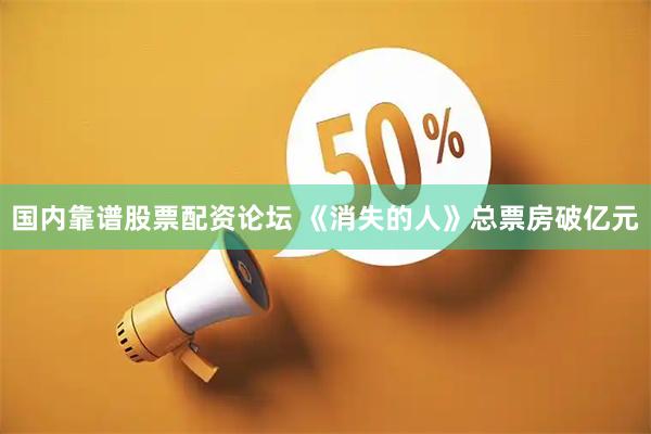 国内靠谱股票配资论坛 《消失的人》总票房破亿元