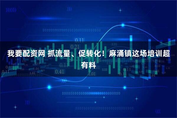 我要配资网 抓流量、促转化！麻涌镇这场培训超有料