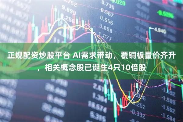 正规配资炒股平台 AI需求带动，覆铜板量价齐升，相关概念股已诞生4只10倍股