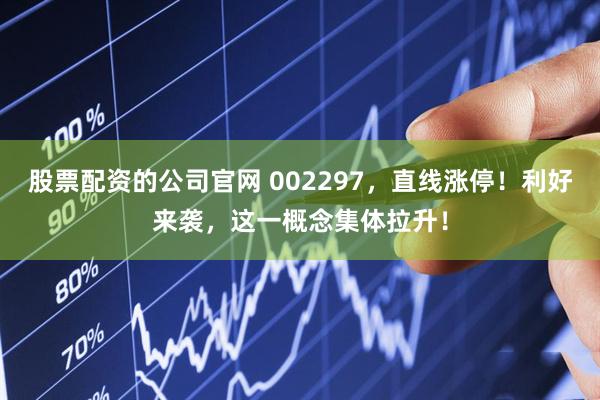 股票配资的公司官网 002297，直线涨停！利好来袭，这一概念集体拉升！