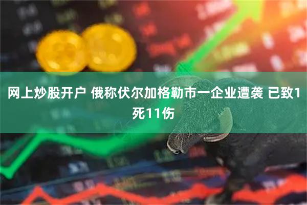 网上炒股开户 俄称伏尔加格勒市一企业遭袭 已致1死11伤