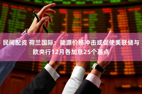 民间配资 荷兰国际：能源价格冲击或促使美联储与欧央行12月各加息25个基点